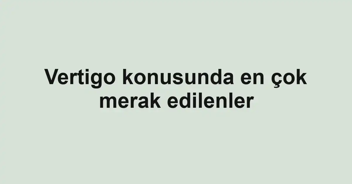 Vertigo konusunda en çok merak edilenler